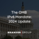 The OMB IPv6 Mandate: How it is Progressing in 2024