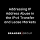 Addressing IP Address Abuse in the IPv4 Transfer and Lease Markets